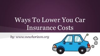 Ways To Lower You Car
Insurance Costs
by: www.newhorizon.org
 