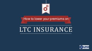 LTC INSURANCE
How to lower your premiums on
 