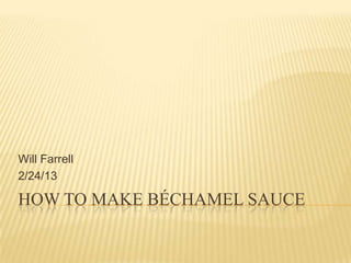 Will Farrell
2/24/13

HOW TO MAKE BÉCHAMEL SAUCE
 
