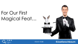 #SMX #24B @JoeKerschbaum
For Our First
Magical Feat…
 