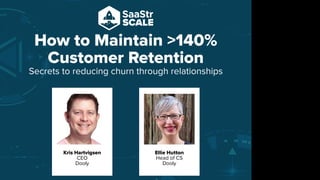 How to Maintain >140%
Customer Retention
Secrets to reducing churn through relationships
Do not place text, or graphics
in any of the red space
Your faces will be
here
Logo Overlays will
be here
DO NOT DELETE
SaaStr Team will delete these
guides in review.
Kris Hartvigsen
CEO
Dooly
Ellie Hutton
Head of CS
Dooly
 