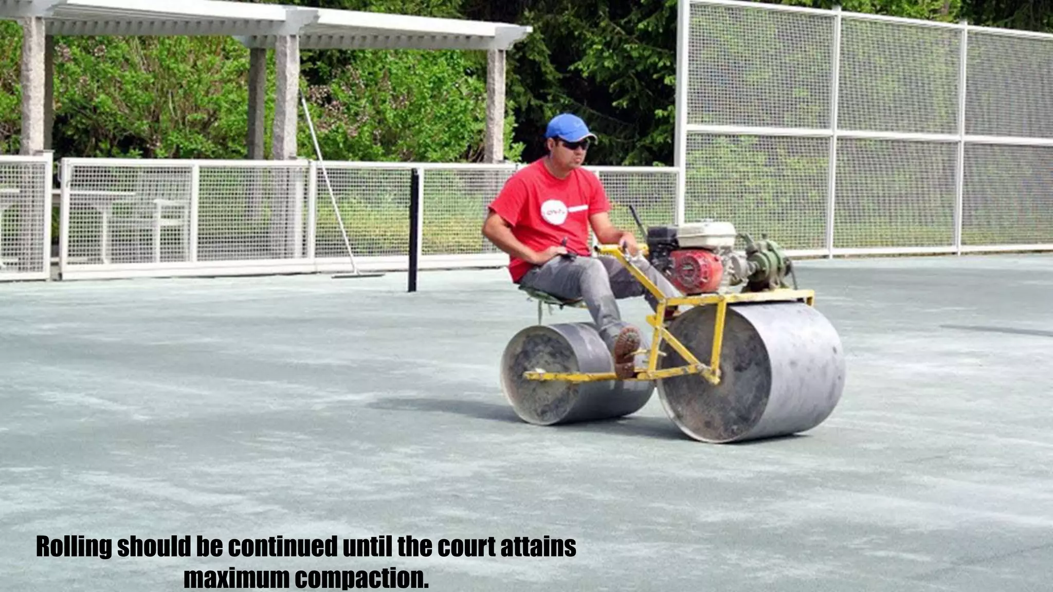 Rolling should be continued until the court attains
maximum compaction.
 