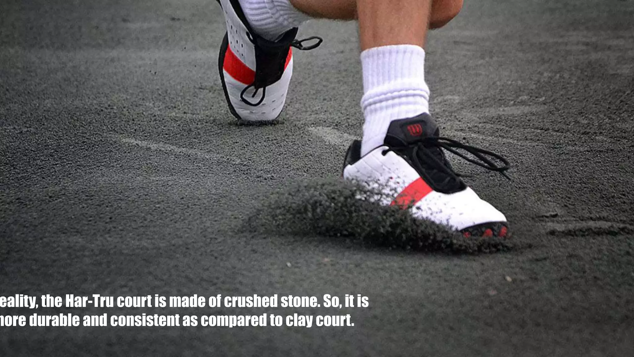 eality, the Har-Tru court is made of crushed stone. So, it is
more durable and consistent as compared to clay court.
 