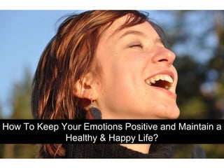 How To Keep Your Emotions Positive and Maintain a
Healthy & Happy Life?
 