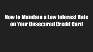How to Maintain a Low Interest Rate
on Your Unsecured Credit Card
 