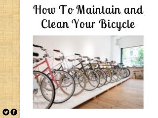 How To Maintain and
Clean Your Bicycle
 