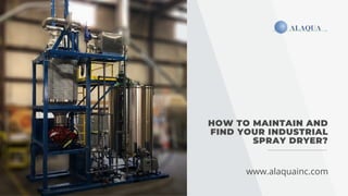 HOW TO MAINTAIN AND
FIND YOUR INDUSTRIAL
SPRAY DRYER?
www.alaquainc.com
 