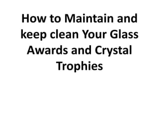 How to Maintain and
keep clean Your Glass
 Awards and Crystal
      Trophies
 