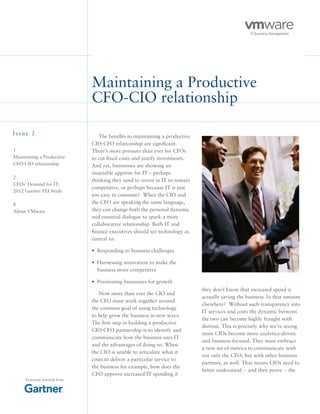 Maintaining a Productive
CFO-CIO relationship
I s s u e 2
The benefits to maintaining a productive
CIO-CFO relationship are significant.
There’s more pressure than ever for CFOs
to cut fixed costs and justify investments.
And yet, businesses are showing an
insatiable appetite for IT – perhaps
thinking they need to invest in IT to remain
competitive, or perhaps because IT is just
too easy to consume? When the CIO and
the CFO are speaking the same language,
they can change both the personal dynamic
and essential dialogue to spark a more
collaborative relationship. Both IT and
finance executives should see technology as
central to:
•	 Responding to business challenges
•	 Harnessing innovation to make the
business more competitive
•	 Positioning businesses for growth
Now more than ever the CIO and
the CFO must work together around
the common goal of using technology
to help grow the business in new ways.
The first step in building a productive
CIO-CFO partnership is to identify and
communicate how the business uses IT
and the advantages of doing so. When
the CIO is unable to articulate what it
costs to deliver a particular service to
the business for example, how does the
CFO approve increased IT spending if
Featuring research from
they don’t know that increased spend is
actually saving the business 3x that amount
elsewhere? Without such transparency into
IT services and costs the dynamic between
the two can become highly fraught with
distrust. This is precisely why we’re seeing
more CIOs become more analytics-driven
and business-focused. They must embrace
a new set of metrics to communicate with
not only the CFO, but with other business
partners, as well. That means CIOs need to
better understand -- and then prove -- the
1
Maintaining a Productive
CFO-CIO relationship
2
CFOs’ Demand for IT:
2012 Gartner FEI Study
8
About VMware
 