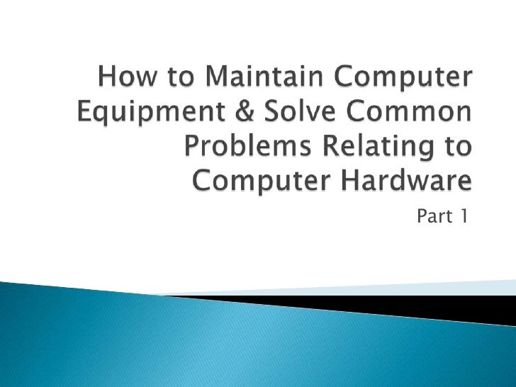 How To Maintain Computer Equipment & Solve Common
