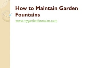 How to Maintain Garden
Fountains
www.mygardenfountains.com
 