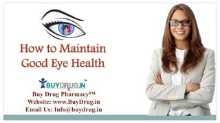 How to Maintain
Good Eye Health
Buy Drug Pharmacy™
Website: www.BuyDrug.in
Email Us: Info@buydrug.in
 