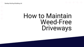 How to Maintain
Weed-Free
Driveways
Stanleys Roofing & Building Ltd
 