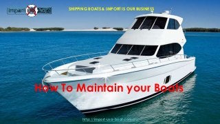 How To Maintain your Boats
SHIPPING BOATS & IMPORT IS OUR BUSINESS
http://import-usa-boat.com.au/
 