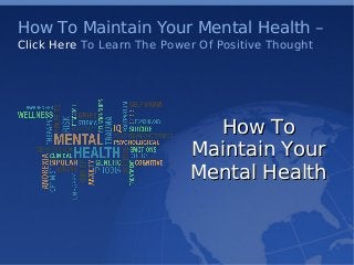    
How To Maintain Your Mental Health –
Click Here To Learn The Power Of Positive Thought
How ToHow To
Maintain YourMaintain Your
Mental HealthMental Health
 