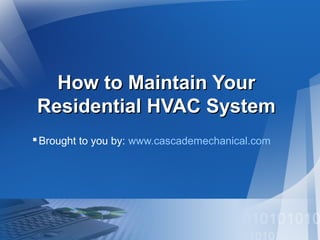 How to Maintain YourHow to Maintain Your
Residential HVAC SystemResidential HVAC System
Brought to you by: www.cascademechanical.com
 