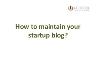 How to maintain your
startup blog?
 