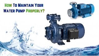 How To Maintain Your
Water Pump Properly?
How To Maintain Your
Water Pump Properly?
 