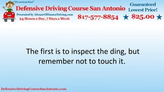 The first is to inspect the ding, but
remember not to touch it.
 