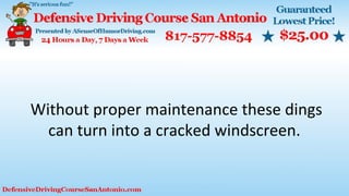 Without proper maintenance these dings
can turn into a cracked windscreen.
 
