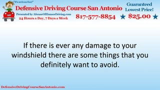 If there is ever any damage to your
windshield there are some things that you
definitely want to avoid.
 