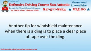 Another tip for windshield maintenance
when there is a ding is to place a clear piece
of tape over the ding.
 