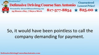 So, it would have been pointless to call the
company demanding for payment.
 