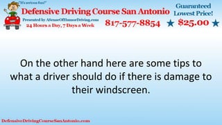 On the other hand here are some tips to
what a driver should do if there is damage to
their windscreen.
 