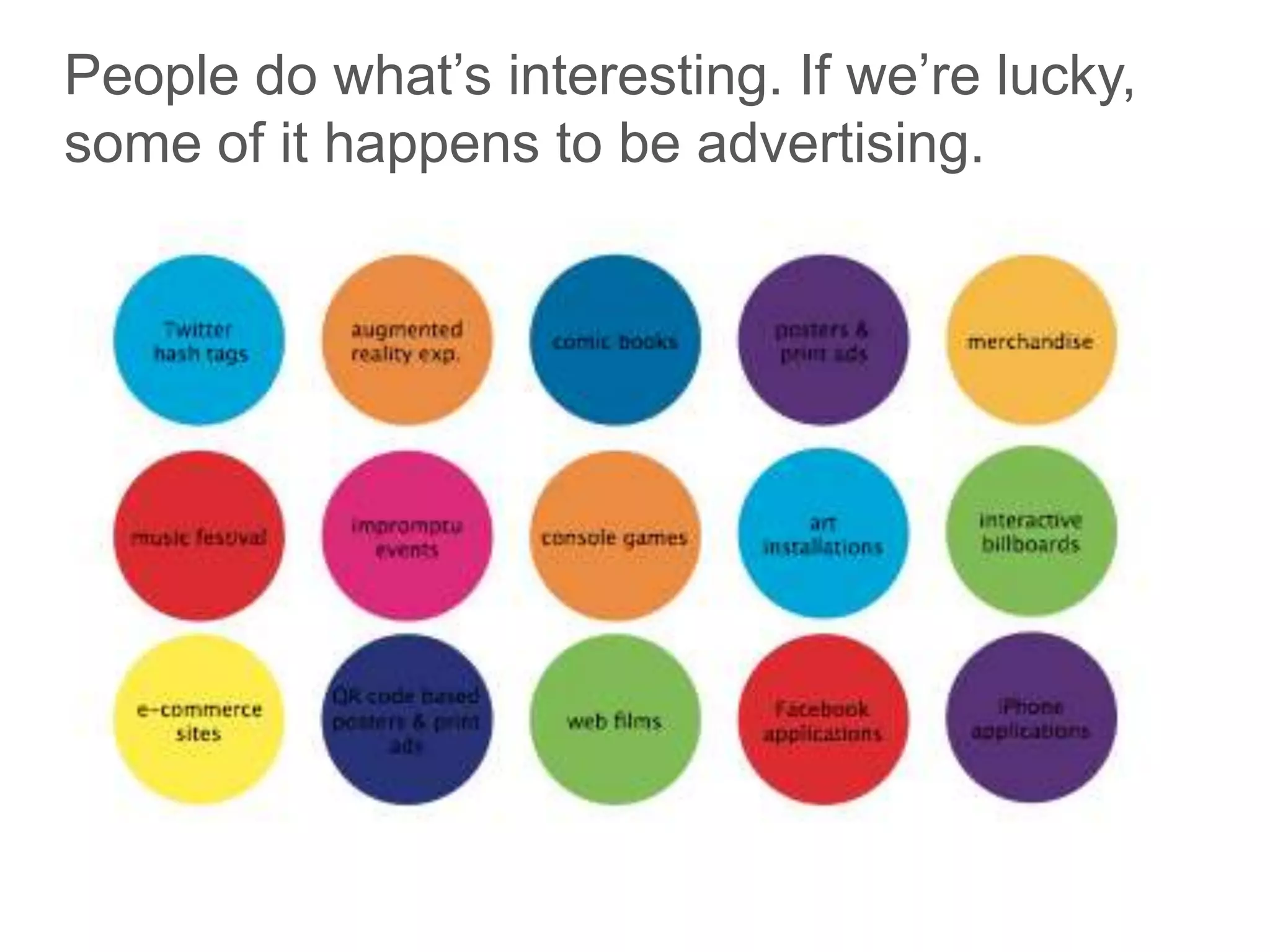 People do what’s interesting. If we’re lucky, some of it happens to be advertising.