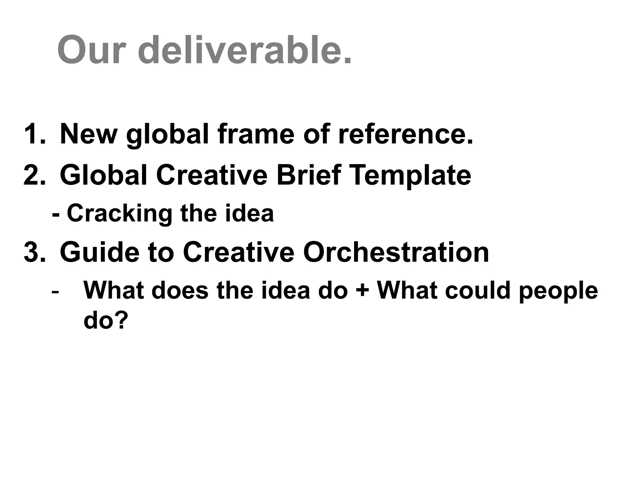A good brief must...  Solve the problem behind the problemReframe the category in a novel wayCharacterize the consumer through community, culture and contextDeliver insights that are transformational truths – not merely observationsOutline a brand purpose that has action at its core