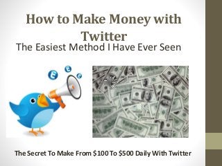 How to Make Money with
Twitter
The Easiest Method I Have Ever Seen
The Secret To Make From $100 To $500 Daily With Twitter
 