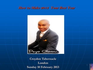 How to Make 2013 Your Best Year




      Croydon Tabernacle
           London                 1
    Sunday 10 February 2013
 