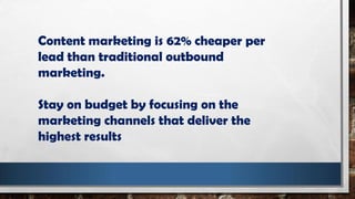 Content marketing is 62% cheaper per
lead than traditional outbound
marketing.
Stay on budget by focusing on the
marketing channels that deliver the
highest results
 