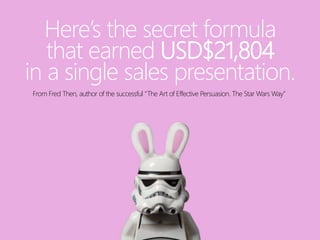 Here’s the secret formula
that earned USD$21,804
in a single sales presentation.
From Fred Then, author of the successful “The Art of Effective Persuasion. The Star Wars Way”
 