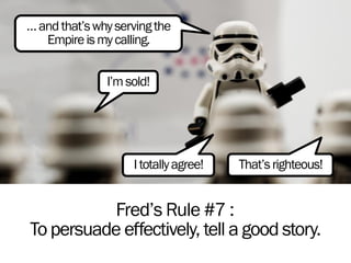 Fred’s Rule #7 :
Topersuade effectively, tell a good story.
…andthat’swhyservingthe
Empireismycalling.
I’msold!
Itotallyag...