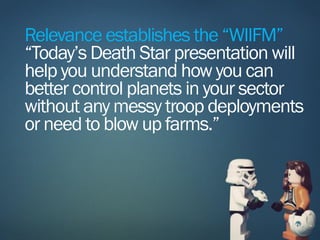 Relevance establishes the “WIIFM”
“Today’s Death Star presentation will
help you understand how you can
better control pla...