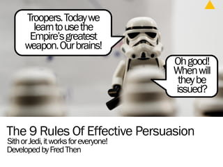 The 9 Rules Of Effective Persuasion
SithorJedi,itworksforeveryone!
DevelopedbyFredThen
Troopers.Todaywe
learntousethe
Empi...