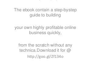 The ebook contain a step-bystep
guide to building
your own highly profitable online
business quickly,
from the scratch without any
technica.Download it for @
http://goo.gl/Zf134o
 