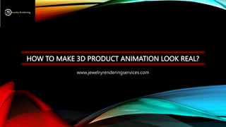 HOW TO MAKE 3D PRODUCT ANIMATION LOOK REAL?
www.jewelryrenderingservices.com
 