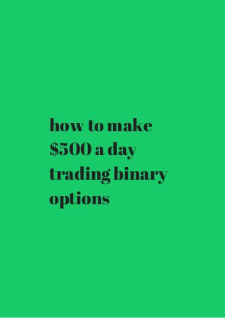 how to make 
$500 a day 
trading binary 
options 
 