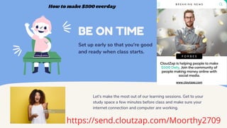BE ON TIME
Set up early so that you're good
and ready when class starts.
Let's make the most out of our learning sessions. Get to your
study space a few minutes before class and make sure your
internet connection and computer are working.
How to make $500 everday
https://send.cloutzap.com/Moorthy2709
 