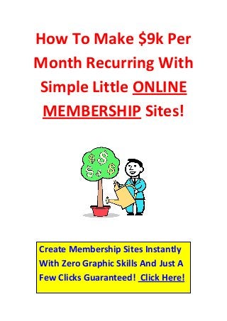 How To Make $9k Per
Month Recurring With
Simple Little ONLINE
 MEMBERSHIP Sites!




Create Membership Sites Instantly
With Zero Graphic Skills And Just A
Few Clicks Guaranteed! Click Here!
 