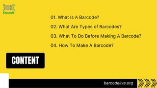 CONTENT
01. What Is A Barcode?
02. What Are Types of Barcodes?
03. What To Do Before Making A Barcode?
04. How To Make A B...