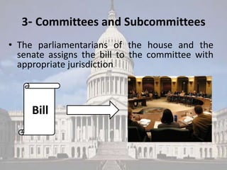 3- Committees and Subcommittees
• The parliamentarians of the house and the
  senate assigns the bill to the committee with
  appropriate jurisdiction.



     Bill
 