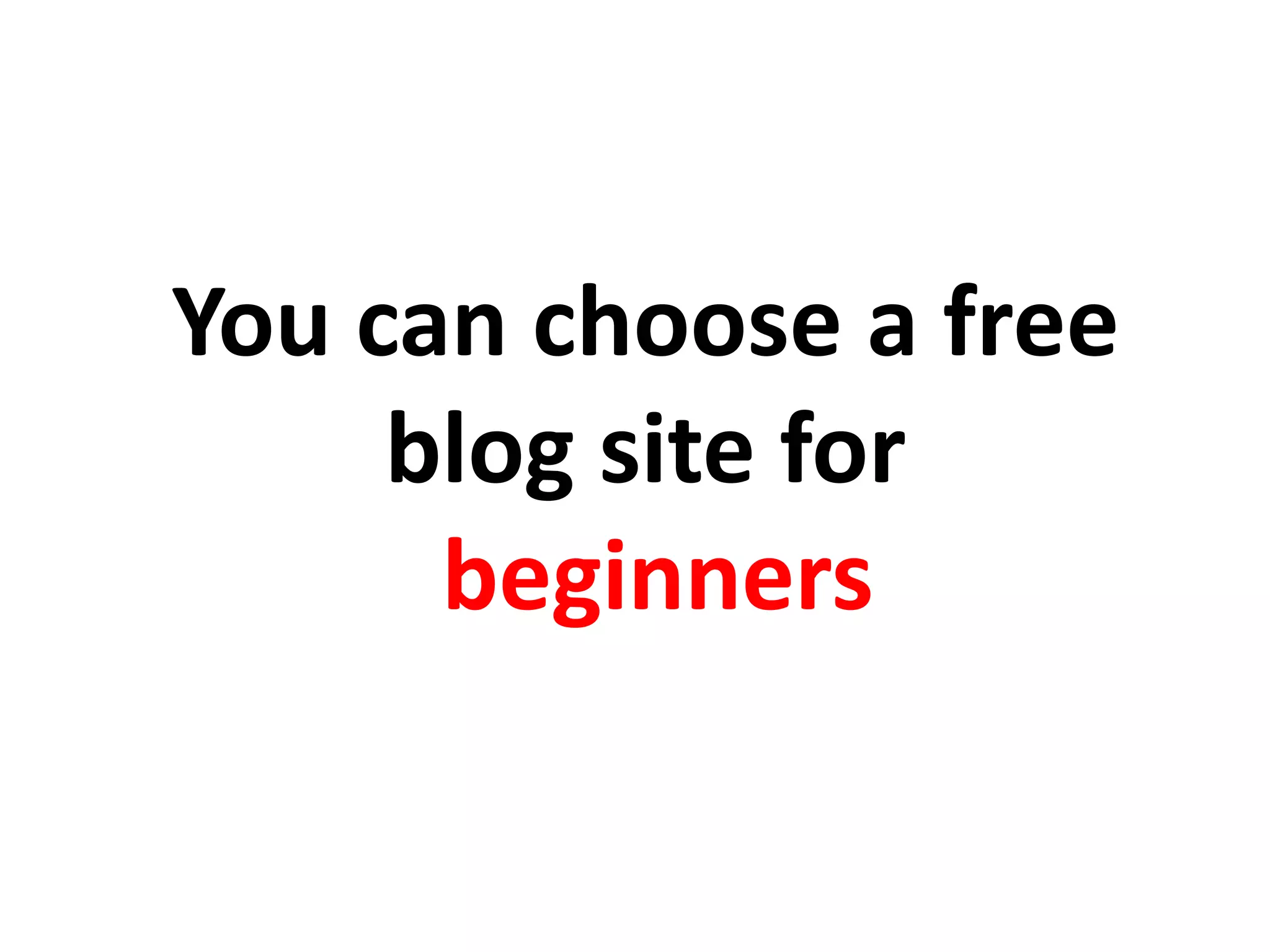 You can choose a free
blog site for
beginners
 