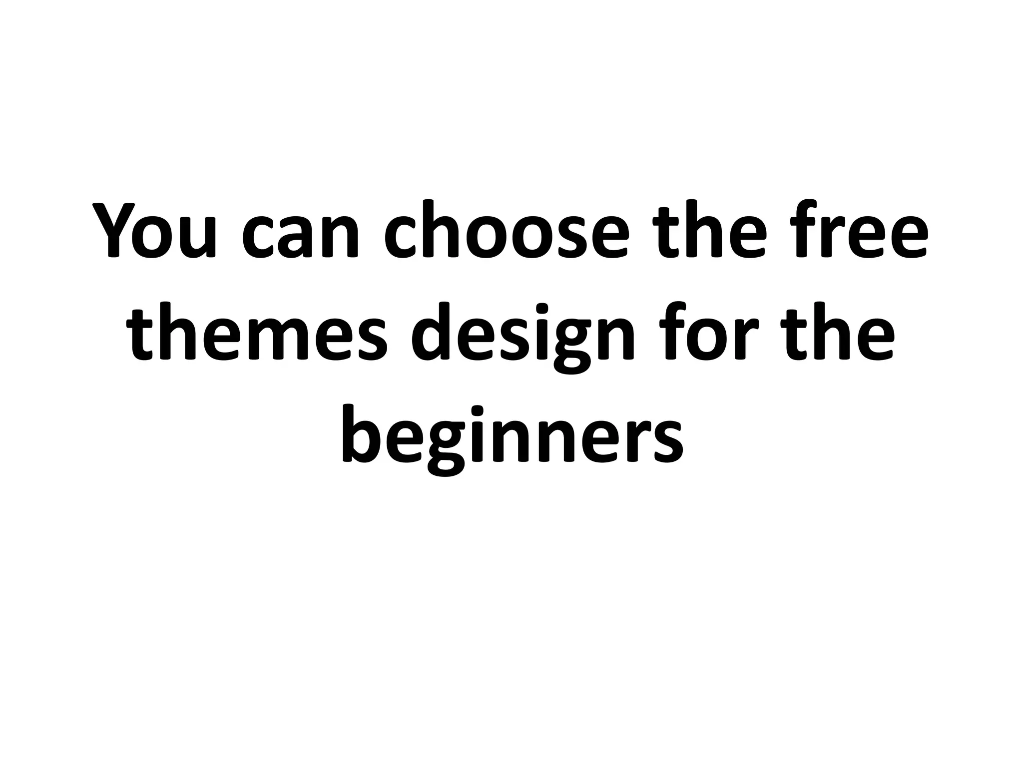 You can choose the free
themes design for the
beginners
 