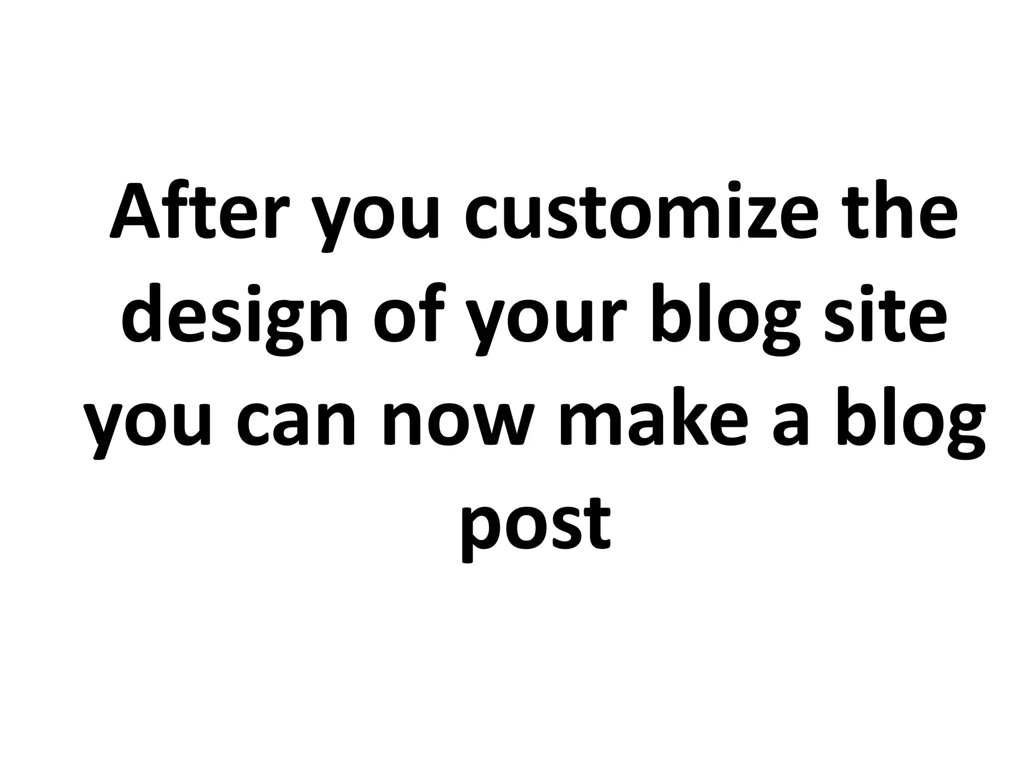 After you customize the
design of your blog site
you can now make a blog
post
 