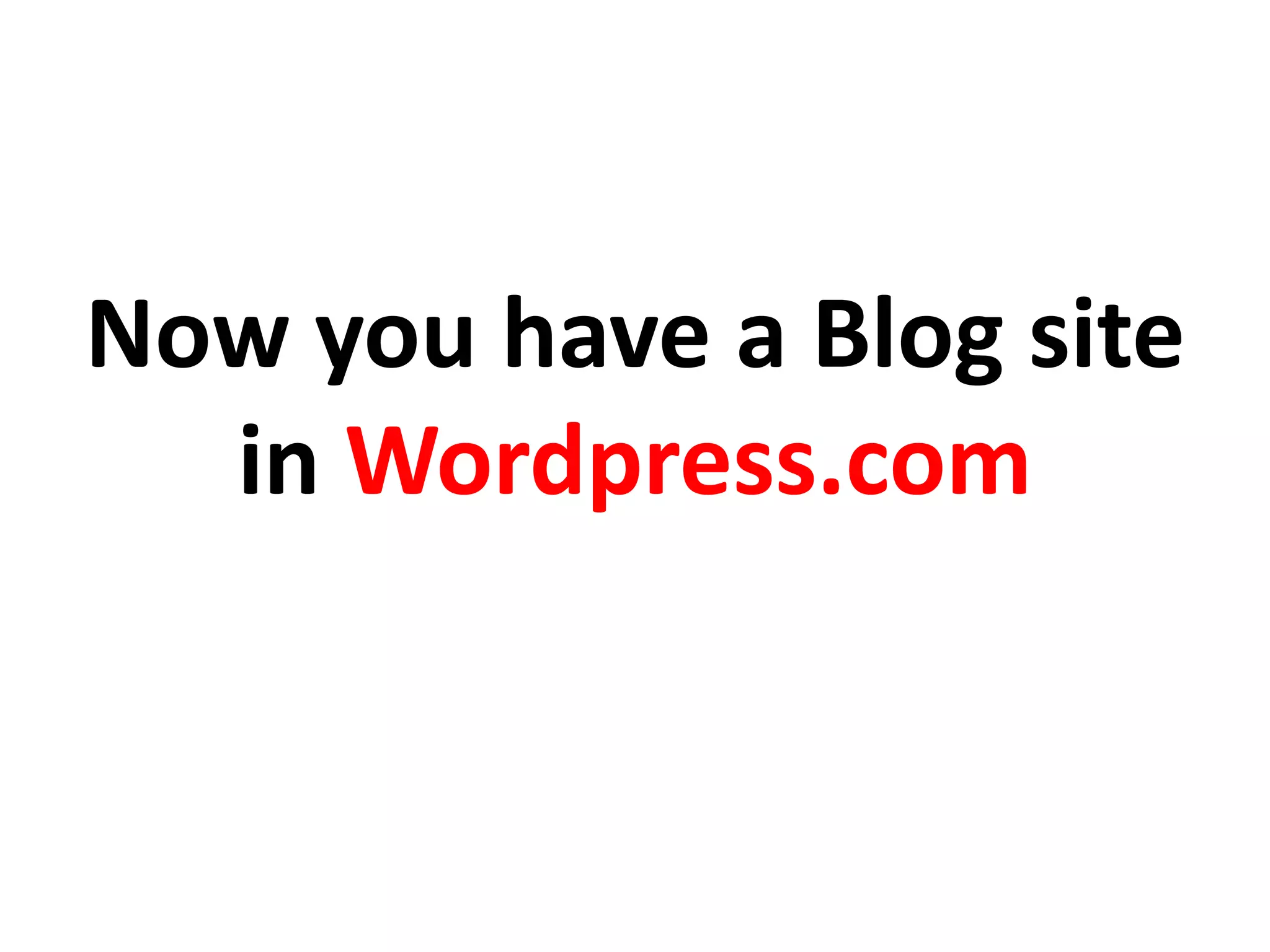 Now you have a Blog site
in Wordpress.com
 