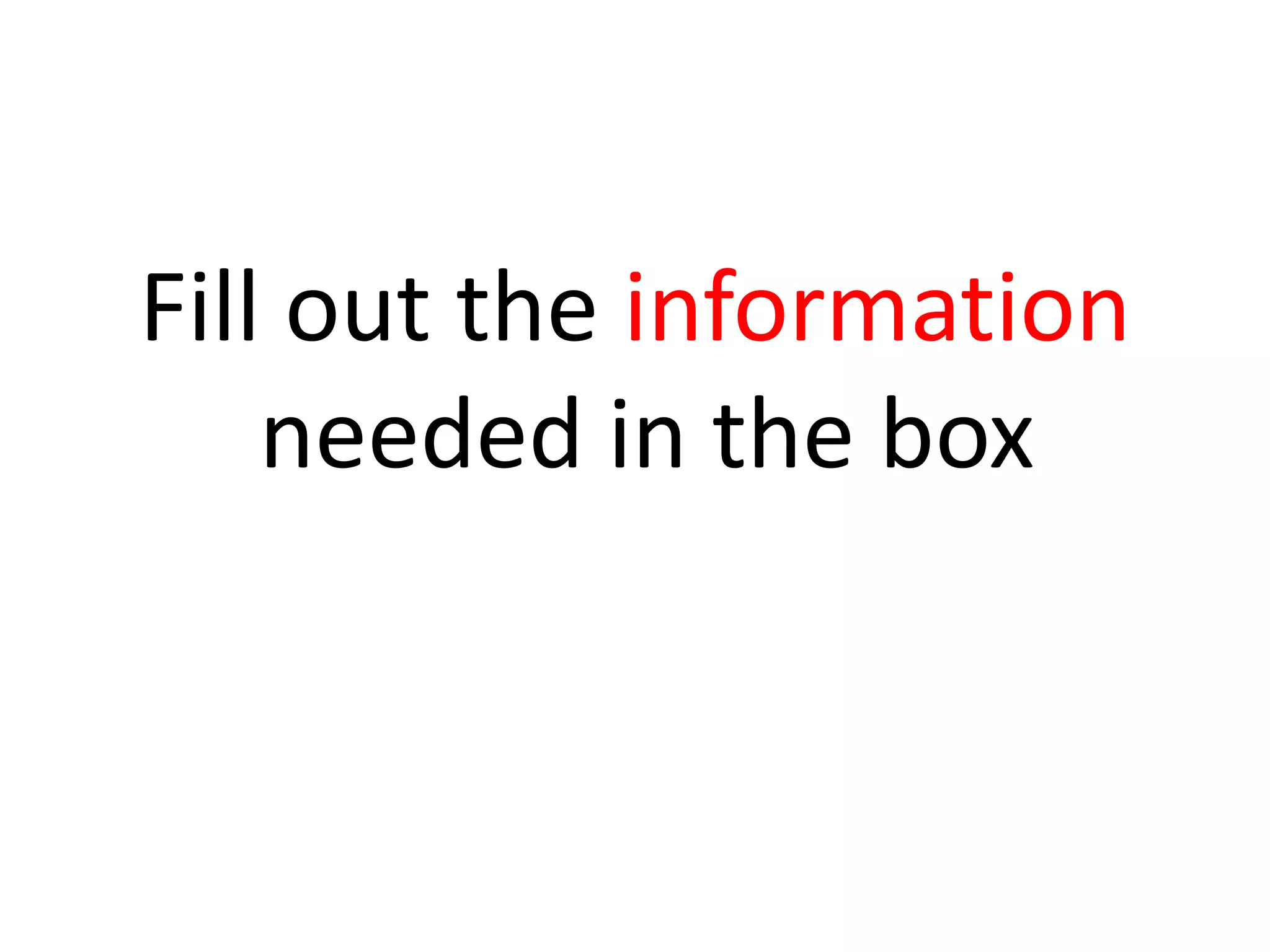 Fill out the information
needed in the box
 
