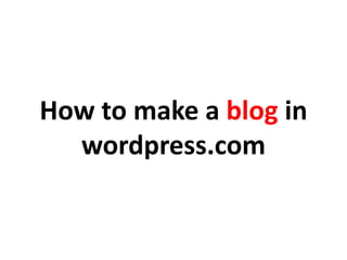 How to make a blog in
wordpress.com
 